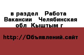  в раздел : Работа » Вакансии . Челябинская обл.,Кыштым г.